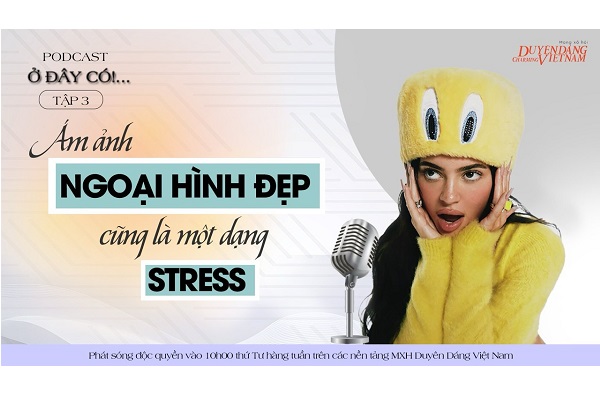 [PODCAST] Ám ảnh ngoại hình đẹp cũng là một dạng stress
